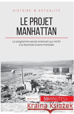 Le projet Manhattan: Le programme secret américain qui mit fin à la Seconde Guerre mondiale 50minutes, Marie Fauré 9782808008389 50minutes.Fr