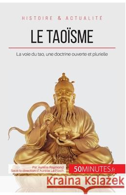 Le taoïsme: La voie du tao, une doctrine ouverte et plurielle Aurélie Raymond 9782808008549