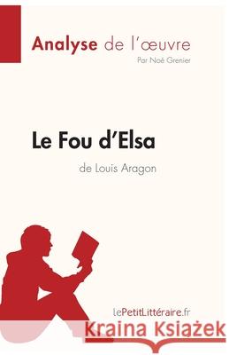 Le Fou d'Elsa de Louis Aragon (Analyse de l'oeuvre): Analyse complète et résumé détaillé de l'oeuvre Lepetitlitteraire, Noé Grenier 9782808014472