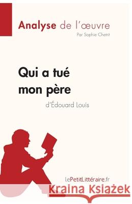 Qui a tué mon père d'Édouard Louis (Analyse de l'oeuvre): Comprendre la littérature avec lePetitLittéraire.fr Lepetitlitteraire 9782808014533