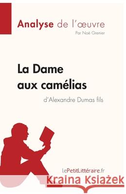 La Dame aux camélias d'Alexandre Dumas fils (Analyse de l'oeuvre): Analyse complète et résumé détaillé de l'oeuvre Lepetitlitteraire, Noé Grenier 9782808014885