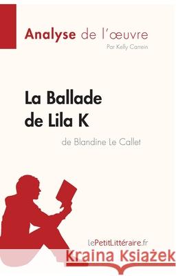 La Ballade de Lila K de Blandine Le Callet (Analyse de l'oeuvre): Analyse complète et résumé détaillé de l'oeuvre Lepetitlitteraire, Kelly Carrein 9782808015066 Lepetitlittraire.Fr