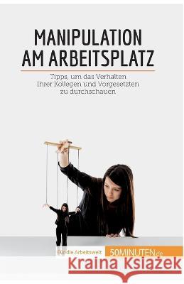 Manipulation am Arbeitsplatz: Tipps, um das Verhalten Ihrer Kollegen und Vorgesetzten zu durchschauen Adrien de Fraipont 9782808021470 50minuten.de