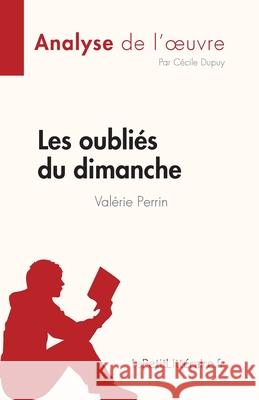 Les oubliés du dimanche de Valérie Perrin (Analyse de l'oeuvre): Résumé complet et analyse détaillée de l'oeuvre Dupuy, Cécile 9782808025768