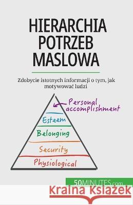 Hierarchia potrzeb Maslowa: Zdobycie istotnych informacji o tym, jak motywowac ludzi Pierre Pich?re 9782808066648 50minutes.com