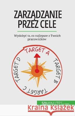 Zarządzanie przez cele: Wydobyc to, co najlepsze z Twoich pracownikow Renaud de Harlez   9782808099837 50minutes.com