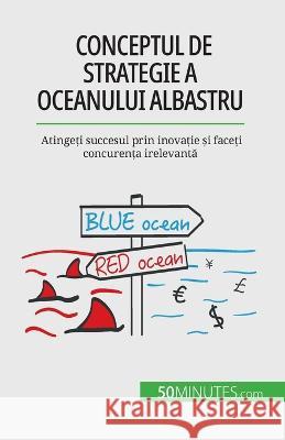 Conceptul de strategie a Oceanului Albastru: Atingeți succesul prin inovație și faceți concurența irelevantă Pierre Pichere   9782808602266 50minutes.com