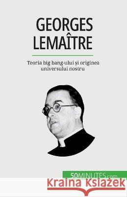 Georges Lemaitre: Teoria big bang-ului și originea universului nostru Pauline Landa   9782808602372