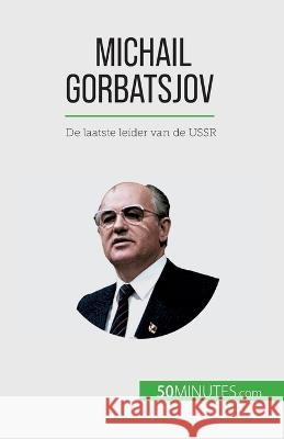 Michail Gorbatsjov: De laatste leider van de USSR Veronique Van Driessche   9782808606356 50minutes.com (Nl)