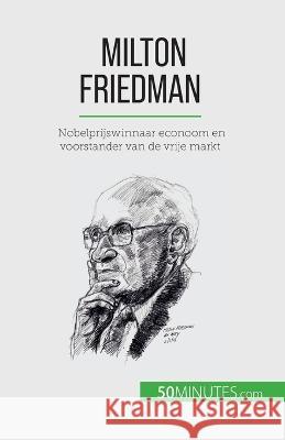 Milton Friedman: Nobelprijswinnaar econoom en voorstander van de vrije markt Ariane de Saeger   9782808606608 50minutes.com (Nl)