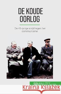 De Koude Oorlog: De 45-jarige strijd tegen het communisme Xavier de Weirt   9782808606714 50minutes.com (Nl)