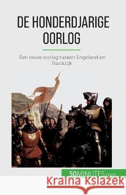 De Honderdjarige Oorlog: Een eeuw oorlog tussen Engeland en Frankrijk Marie Faure   9782808606783