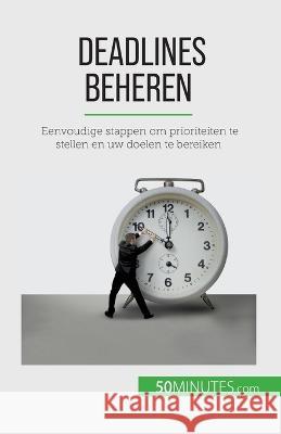 Deadlines beheren: Eenvoudige stappen om prioriteiten te stellen en uw doelen te bereiken Florence Schandeler   9782808606837 50minutes.com (Nl)