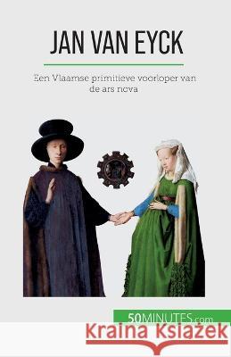 Jan Van Eyck: Een Vlaamse primitieve voorloper van de ars nova Celine Muller   9782808606844 50minutes.com (Nl)