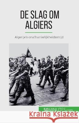 De slag om Algiers: Algerije's onafhankelijkheidsstrijd Xavier de Weirt   9782808606899 50minutes.com (Nl)