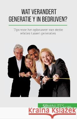 Wat verandert Generatie Y in bedrijven?: Tips voor het opbouwen van sterke relaties tussen generaties Pierre LaTour   9782808606936 50minutes.com (Nl)