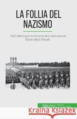 La follia del nazismo: Dall\'ideologia totalitaria alla risoluzione finale della Shoah Justine Dutertre 9782808609630