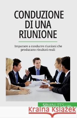 Conduzione di una riunione: Imparare a condurre riunioni che producano risultati reali Florence Schandeler   9782808660709 50minutes.com (It)