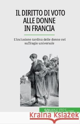 Il diritto di voto alle donne in Francia: L'inclusione tardiva delle donne nel suffragio universale Remi Spinassou   9782808660778 50minutes.com (It)