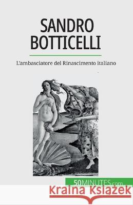 Sandro Botticelli: L'ambasciatore del Rinascimento italiano Tatiana Sgalbiero   9782808660884 50minutes.com (It)