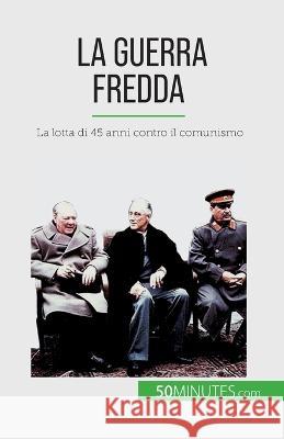 La guerra fredda: La lotta di 45 anni contro il comunismo Xavier de Weirt   9782808660976 50minutes.com (It)