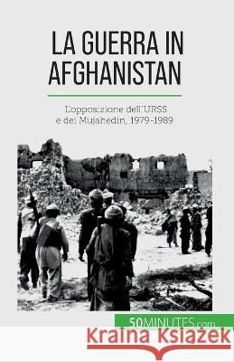 La guerra in Afghanistan: L'opposizione dell'URSS e dei Mujahedin, 1979-1989 Mylene Theliol   9782808660983 50minutes.com (It)