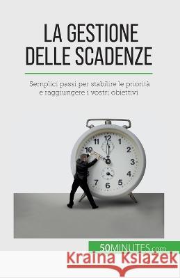 La gestione delle scadenze: Semplici passi per stabilire le priorita e raggiungere i vostri obiettivi Florence Schandeler   9782808661096 50minutes.com (It)