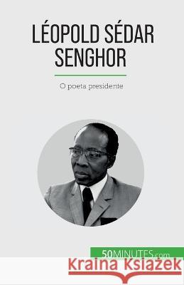 Leopold Sedar Senghor: O poeta presidente Mylene Theliol   9782808669399 50minutes.com (Pt)