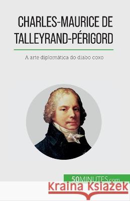 Charles-Maurice de Talleyrand-Perigord: A arte diplomatica do diabo coxo Romain Parmentier   9782808669405