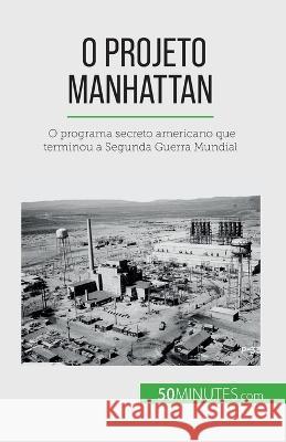 O Projeto Manhattan: O programa secreto americano que terminou a Segunda Guerra Mundial Marie Faure   9782808669559