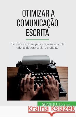 Otimizar a comunicacao escrita: Tecnicas e dicas para a formulacao de ideias de forma clara e eficaz Florence Schandeler   9782808669597 50minutes.com (Pt)