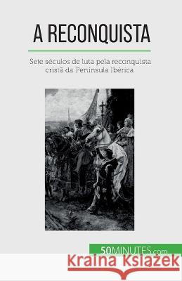 A Reconquista: Sete seculos de luta pela reconquista crista da Peninsula Iberica Romain Parmentier   9782808669696 50minutes.com (Pt)