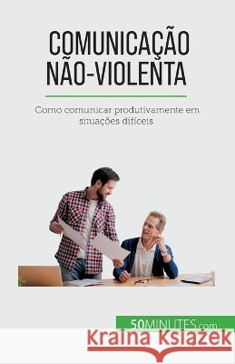 Comunicacao Nao-Violenta: Como comunicar produtivamente em situacoes dificeis Veronique Bronckart   9782808669887 50minutes.com (Pt)