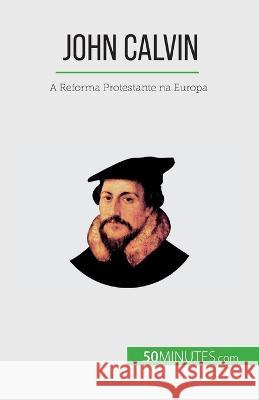John Calvin: A Reforma Protestante na Europa Aude Cirier   9782808670128 50minutes.com (Pt)