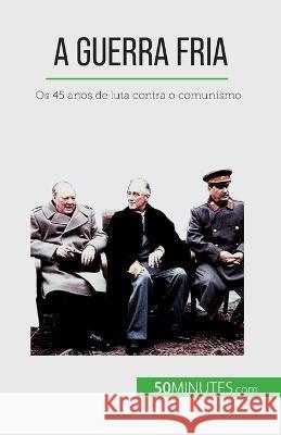 A Guerra Fria: Os 45 anos de luta contra o comunismo Xavier de Weirt   9782808670180 50minutes.com (Pt)