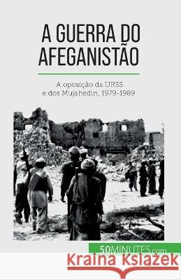 A guerra do Afeganistao: A oposicao da URSS e dos Mujahedin, 1979-1989 Mylene Theliol   9782808670197 50minutes.com (Pt)