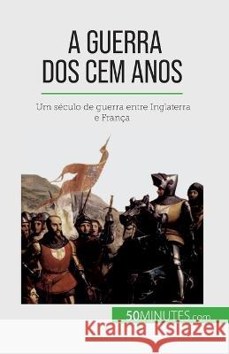 A Guerra dos Cem Anos: Um seculo de guerra entre Inglaterra e Franca Marie Faure   9782808670258