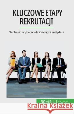 Kluczowe etapy rekrutacji: Techniki wyboru wlaściwego kandydata Caroline Cailteux   9782808670678 50minutes.com (Pl)