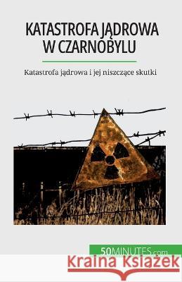 Katastrofa jądrowa w Czarnobylu: Katastrofa jądrowa i jej niszczące skutki Aude Perrineau   9782808670715 50minutes.com (Pl)