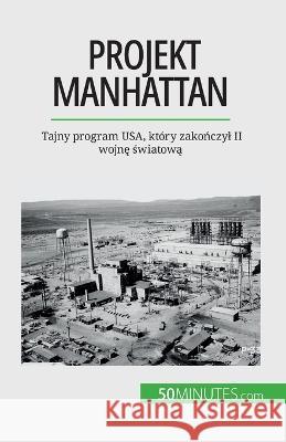 Projekt Manhattan: Tajny program USA, ktory zakończyl II wojnę światową Marie Faure   9782808670760 50minutes.com (Pl)