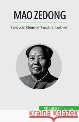 Mao Zedong: Zalożyciel Chińskiej Republiki Ludowej Renaud Juste   9782808670784 50minutes.com (Pl)