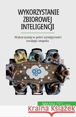 Wykorzystanie zbiorowej inteligencji: Wykorzystaj w pelni umiejętności swojego zespolu Veronique Bronckart   9782808670876 50minutes.com (Pl)