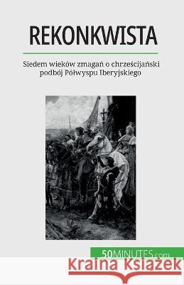 Rekonkwista: Siedem wiekow zmagań o chrześcijański podboj Polwyspu Iberyjskiego Romain Parmentier   9782808670906 50minutes.com (Pl)