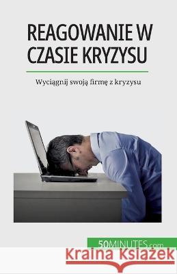 Reagowanie w czasie kryzysu: Wyciągnij swoją firmę z kryzysu Veronique Bronckart   9782808670937 50minutes.com (Pl)