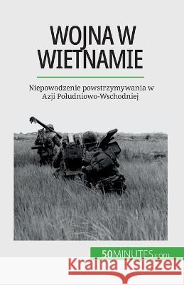 Wojna w Wietnamie: Niepowodzenie powstrzymywania w Azji Poludniowo-Wschodniej Mylene Theliol   9782808671040 50minutes.com (Pl)