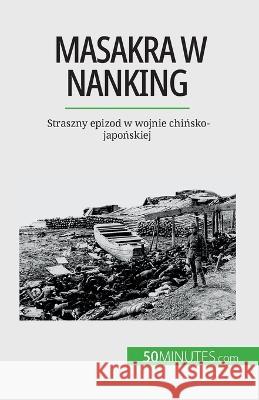 Masakra w Nanking: Straszny epizod w wojnie chińsko-japońskiej Magali Bailliot   9782808671132 50minutes.com (Pl)