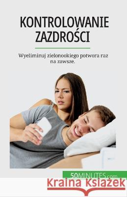 Kontrolowanie zazdrości: Wyeliminuj zielonookiego potwora raz na zawsze. Hugues Prion Pansius Mimbang   9782808671293