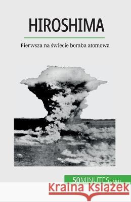 Hiroshima: Pierwsza na świecie bomba atomowa Maxime Tondeur   9782808671415 50minutes.com (Pl)