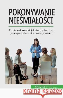 Pokonywanie nieśmialości: Proste wskazowki, jak stac się bardziej pewnym siebie i ekstrawertycznym Ely D Rice   9782808671422 50minutes.com (Pl)