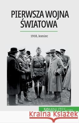 Pierwsza wojna światowa (Tom 3): 1918, koniec Benjamin Janssens de Bisthoven   9782808671545 50minutes.com (Pl)